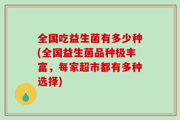 全国吃益生菌有多少种(全国益生菌品种极丰富，每家超市都有多种选择)