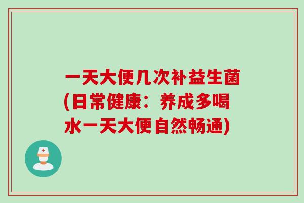 一天大便几次补益生菌(日常健康：养成多喝水一天大便自然畅通)