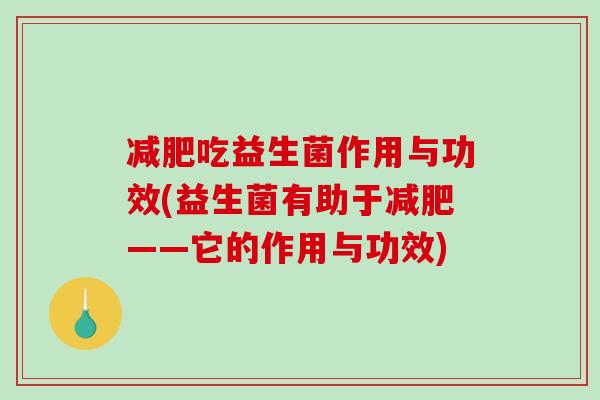 减肥吃益生菌作用与功效(益生菌有助于减肥——它的作用与功效)