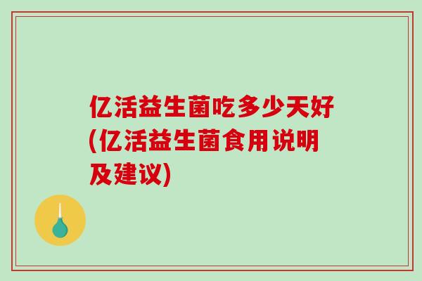 亿活益生菌吃多少天好(亿活益生菌食用说明及建议)