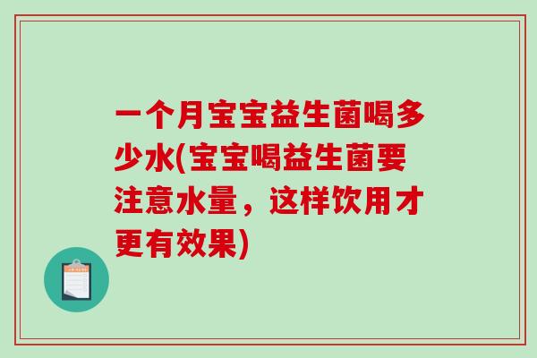 一个月宝宝益生菌喝多少水(宝宝喝益生菌要注意水量,这样饮用才更有效果) 一个月宝宝益生菌喝多少水(宝宝喝益生菌要注意水量,这样饮用才更有效果)