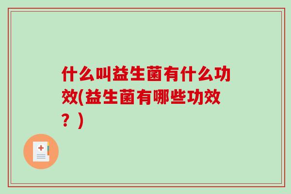 什么叫益生菌有什么功效(益生菌有哪些功效？)