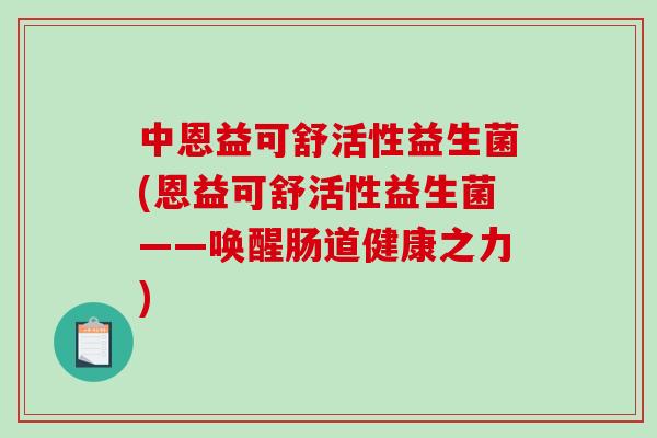 中恩益可舒活性益生菌(恩益可舒活性益生菌——唤醒肠道健康之力)