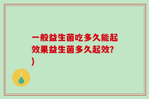 一般益生菌吃多久能起效果益生菌多久起效？)