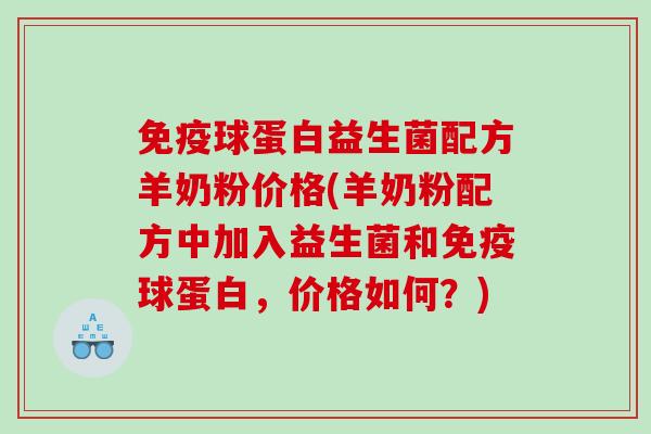 球蛋白益生菌配方羊奶粉价格(羊奶粉配方中加入益生菌和球蛋白,价格如何?) 球蛋白益生菌配方羊奶粉价格(羊奶粉配方中加入益生菌和球蛋白,价格如何?)