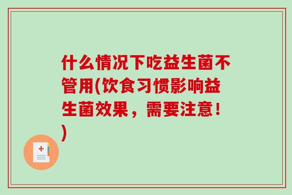 什么情况下吃益生菌不管用(饮食习惯影响益生菌效果，需要注意！)