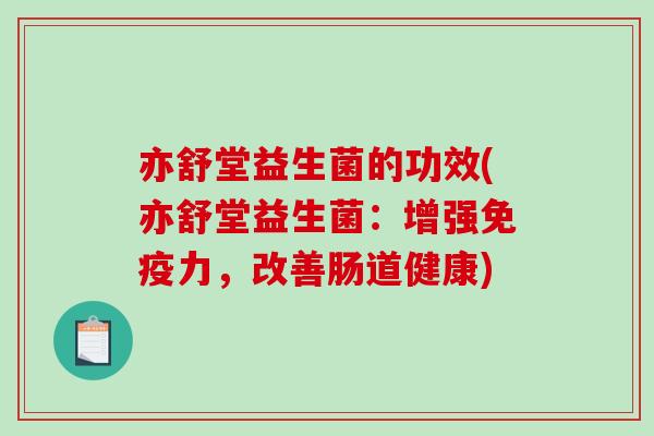 亦舒堂益生菌的功效(亦舒堂益生菌：增强免疫力，改善肠道健康)