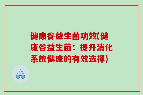 健康谷益生菌功效(健康谷益生菌：提升消化系统健康的有效选择)