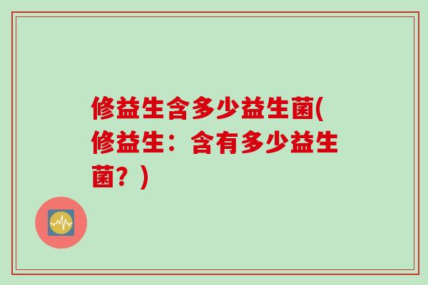 修益生含多少益生菌(修益生：含有多少益生菌？)