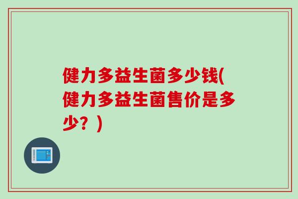 健力多益生菌多少钱(健力多益生菌售价是多少？)