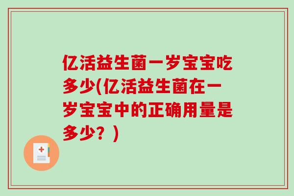 亿活益生菌一岁宝宝吃多少(亿活益生菌在一岁宝宝中的正确用量是多少？)
