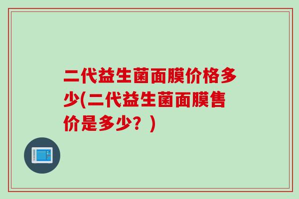 二代益生菌面膜价格多少(二代益生菌面膜售价是多少？)
