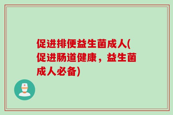 促进排便益生菌成人(促进肠道健康，益生菌成人必备)
