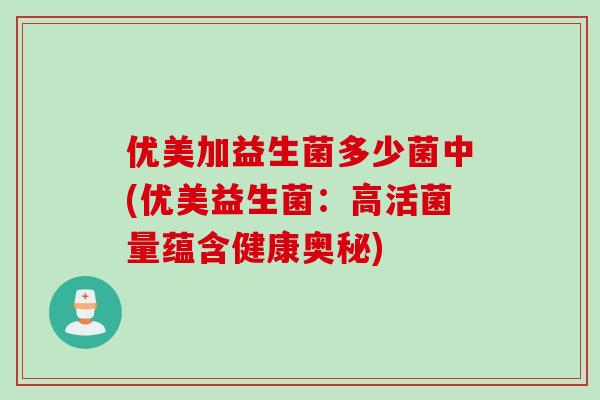 优美加益生菌多少菌中(优美益生菌：高活菌量蕴含健康奥秘)