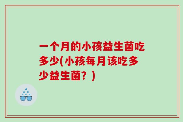 一个月的小孩益生菌吃多少(小孩每月该吃多少益生菌？)