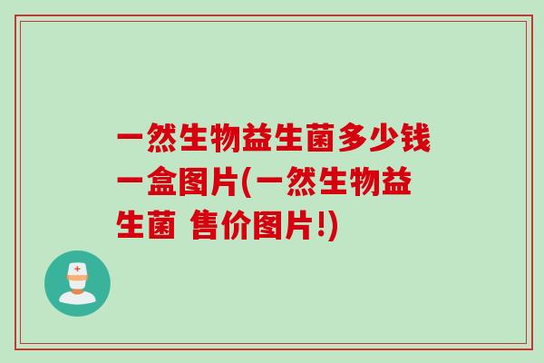 一然生物益生菌多少钱一盒图片(一然生物益生菌 售价图片!)