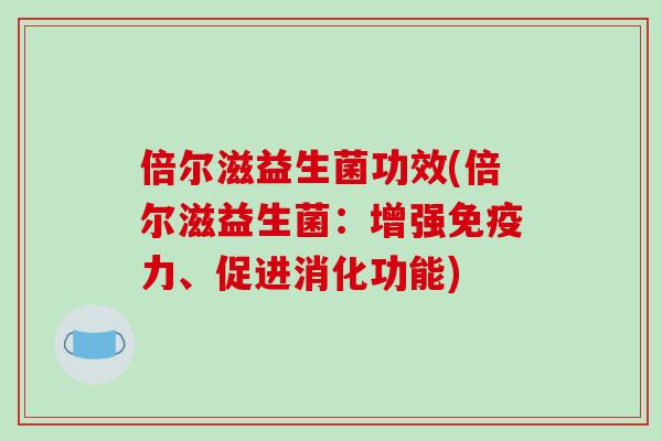 倍尔滋益生菌功效(倍尔滋益生菌：增强免疫力、促进消化功能)