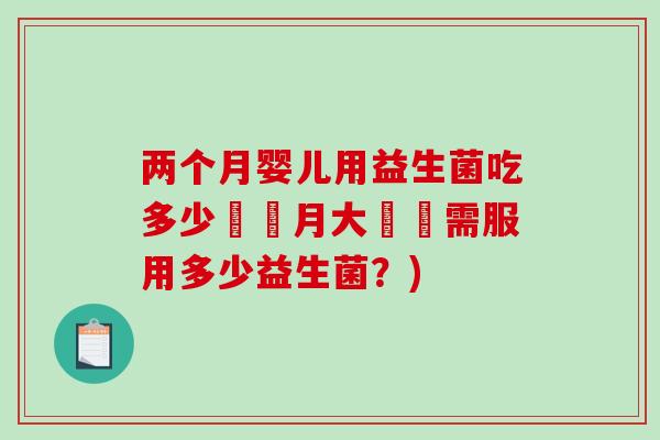 两个月婴儿用益生菌吃多少兩個月大寶寶需服用多少益生菌？)