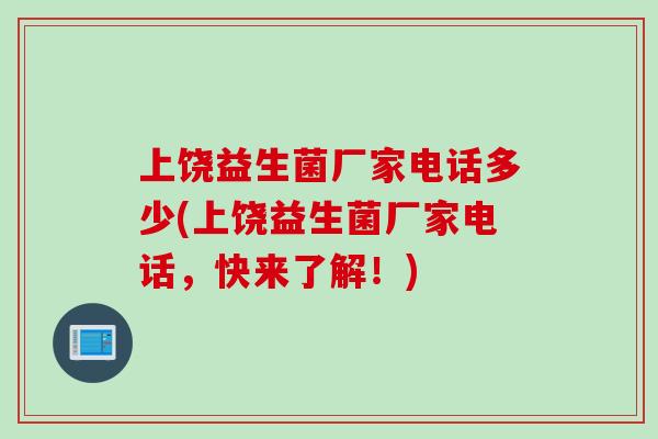 上饶益生菌厂家电话多少(上饶益生菌厂家电话，快来了解！)