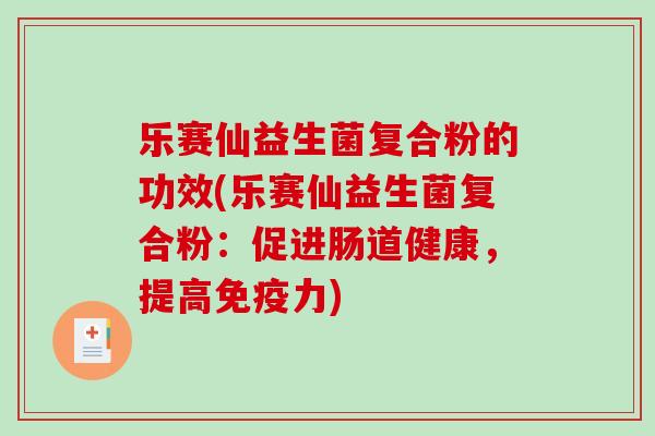乐赛仙益生菌复合粉的功效(乐赛仙益生菌复合粉：促进肠道健康，提高免疫力)