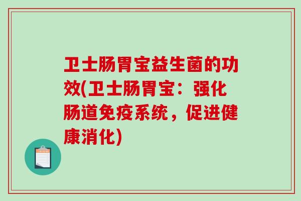 卫士肠胃宝益生菌的功效(卫士肠胃宝：强化肠道免疫系统，促进健康消化)