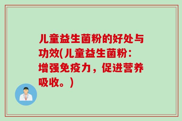 儿童益生菌粉的好处与功效(儿童益生菌粉：增强力，促进营养吸收。)