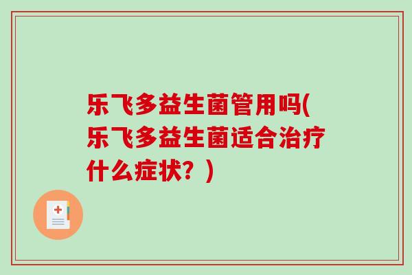 乐飞多益生菌管用吗(乐飞多益生菌适合治疗什么症状？)