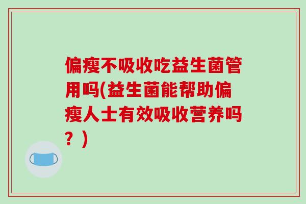 偏瘦不吸收吃益生菌管用吗(益生菌能帮助偏瘦人士有效吸收营养吗？)