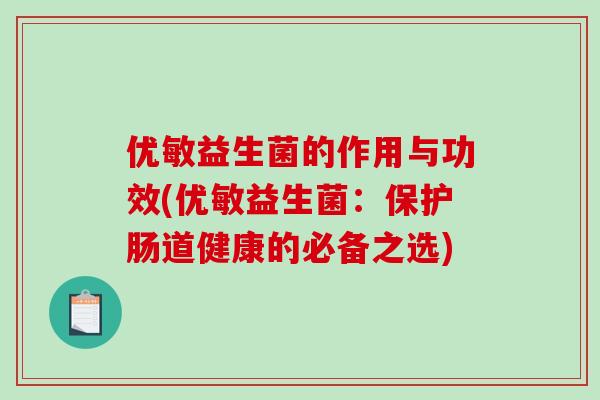 优敏益生菌的作用与功效(优敏益生菌：保护肠道健康的必备之选)