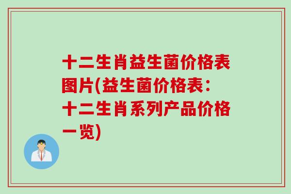 十二生肖益生菌价格表图片(益生菌价格表：十二生肖系列产品价格一览)