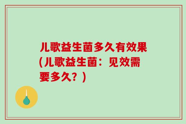 儿歌益生菌多久有效果(儿歌益生菌：见效需要多久？)