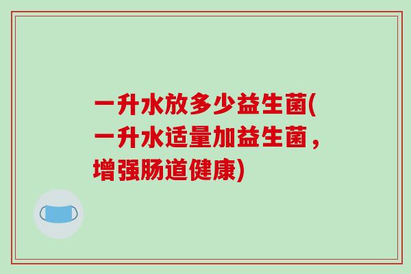 一升水放多少益生菌(一升水适量加益生菌，增强肠道健康)