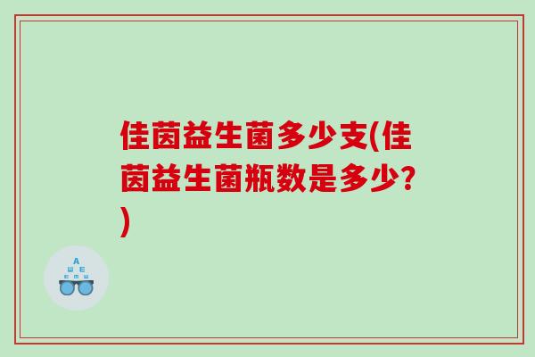 佳茵益生菌多少支(佳茵益生菌瓶数是多少？)