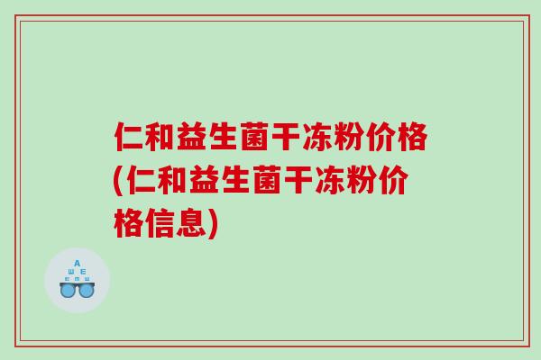 仁和益生菌干冻粉价格(仁和益生菌干冻粉价格信息)