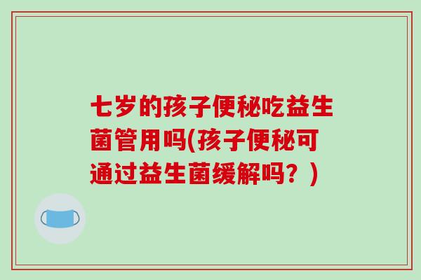 七岁的孩子吃益生菌管用吗(孩子可通过益生菌缓解吗？)
