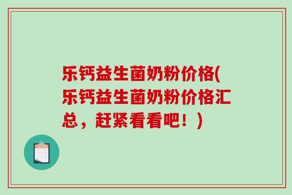 乐钙益生菌奶粉价格(乐钙益生菌奶粉价格汇总，赶紧看看吧！)