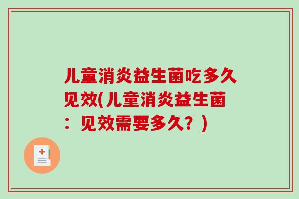 儿童消炎益生菌吃多久见效(儿童消炎益生菌：见效需要多久？)