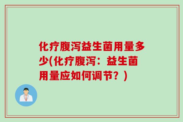 化疗腹泻益生菌用量多少(化疗腹泻：益生菌用量应如何调节？)