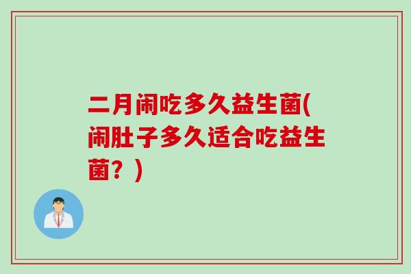 二月闹吃多久益生菌(闹肚子多久适合吃益生菌？)