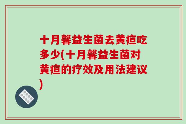 十月馨益生菌去黄疸吃多少(十月馨益生菌对黄疸的疗效及用法建议)