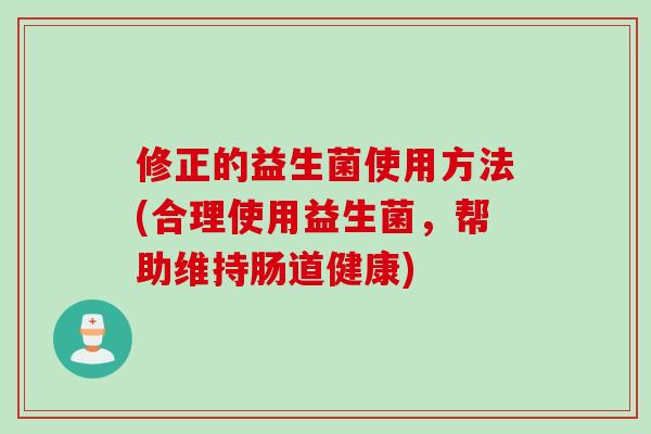 修正的益生菌使用方法(合理使用益生菌，帮助维持肠道健康)