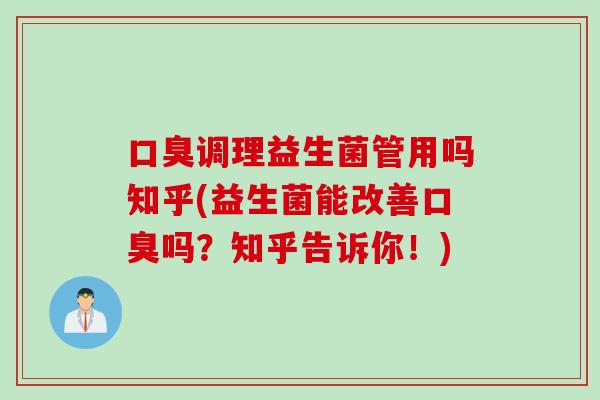 口臭调理益生菌管用吗知乎(益生菌能改善口臭吗？知乎告诉你！)