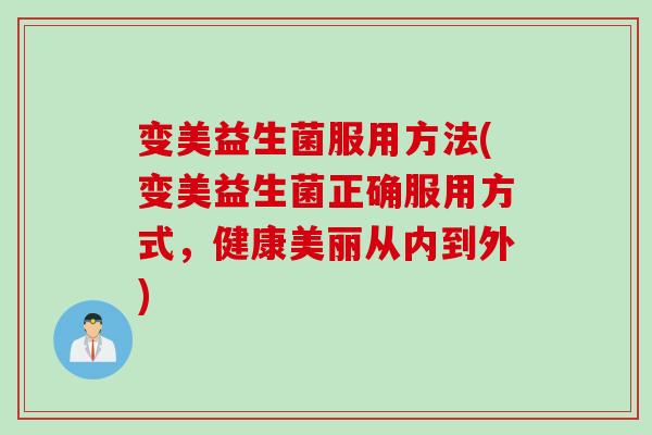 变美益生菌服用方法(变美益生菌正确服用方式，健康美丽从内到外)