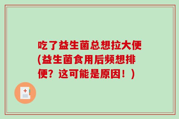 吃了益生菌总想拉大便(益生菌食用后频想排便？这可能是原因！)