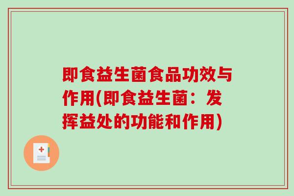 即食益生菌食品功效与作用(即食益生菌：发挥益处的功能和作用)