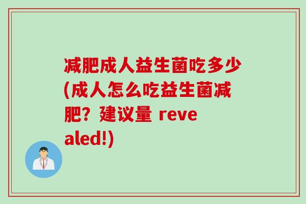成人益生菌吃多少(成人怎么吃益生菌？建议量 revealed!)
