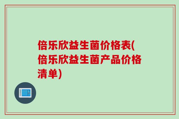 倍乐欣益生菌价格表(倍乐欣益生菌产品价格清单)