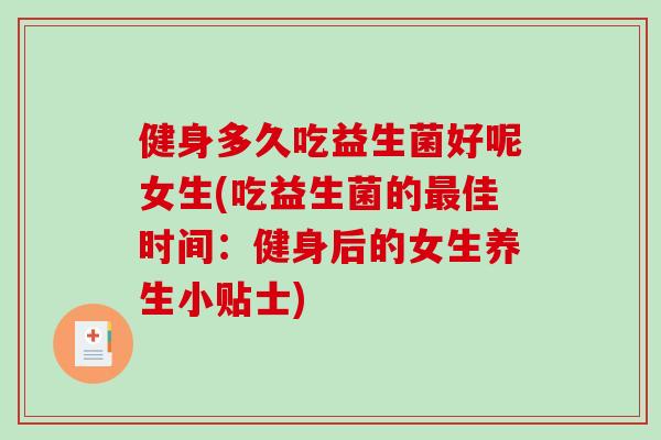健身多久吃益生菌好呢女生(吃益生菌的佳时间：健身后的女生养生小贴士)