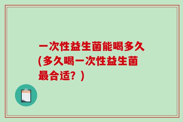 一次性益生菌能喝多久(多久喝一次性益生菌合适？)