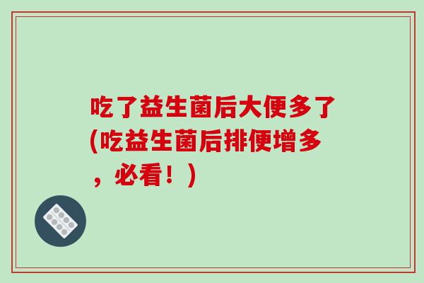 吃了益生菌后大便多了(吃益生菌后排便增多，必看！)